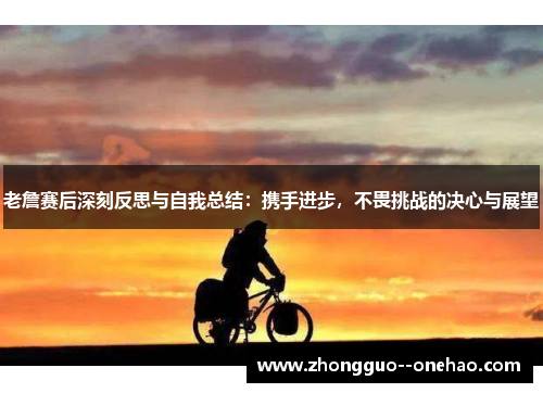 老詹赛后深刻反思与自我总结:携手进步,不畏挑战的决心与展望 老詹赛后深刻反思与自我总结:携手进步,不畏挑战的决心与展望