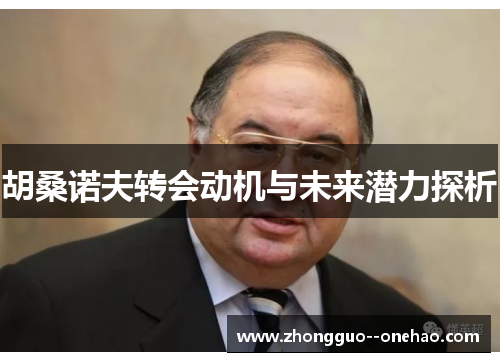 胡桑诺夫转会动机与未来潜力探析 胡桑诺夫转会动机与未来潜力探析