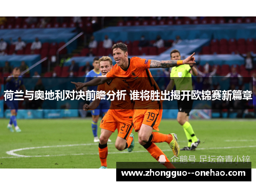 荷兰与奥地利对决前瞻分析 谁将胜出揭开欧锦赛新篇章