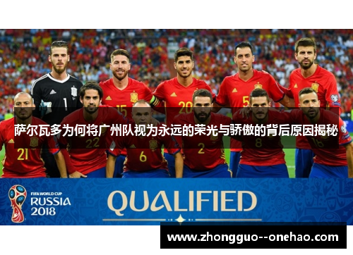 萨尔瓦多为何将广州队视为永远的荣光与骄傲的背后原因揭秘 萨尔瓦多为何将广州队视为永远的荣光与骄傲的背后原因揭秘