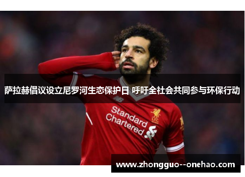 萨拉赫倡议设立尼罗河生态保护日 呼吁全社会共同参与环保行动