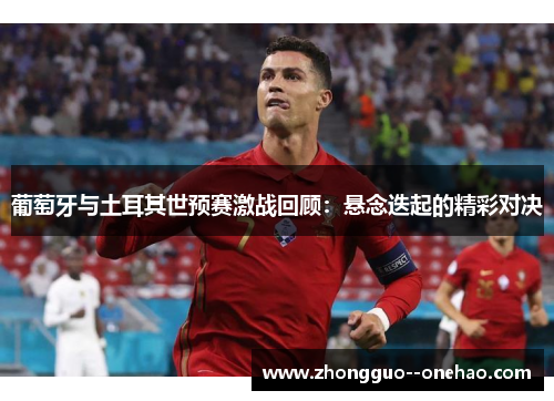 葡萄牙与土耳其世预赛激战回顾：悬念迭起的精彩对决