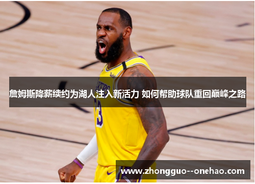 詹姆斯降薪续约为湖人注入新活力 如何帮助球队重回巅峰之路
