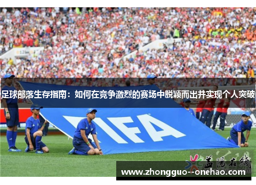 足球部落生存指南：如何在竞争激烈的赛场中脱颖而出并实现个人突破