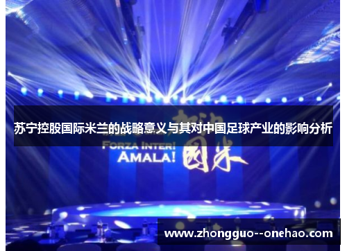 苏宁控股国际米兰的战略意义与其对中国足球产业的影响分析
