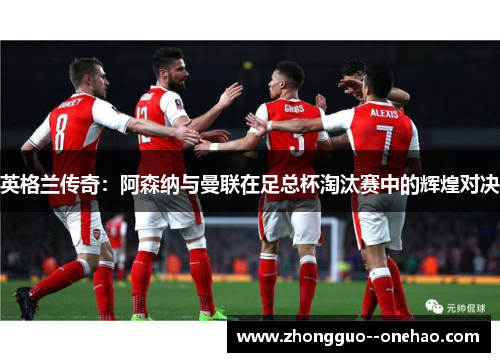 英格兰传奇：阿森纳与曼联在足总杯淘汰赛中的辉煌对决