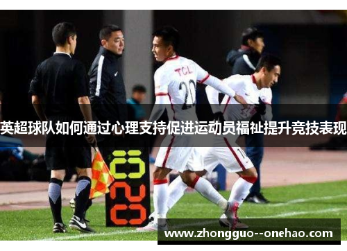 英超球队如何通过心理支持促进运动员福祉提升竞技表现