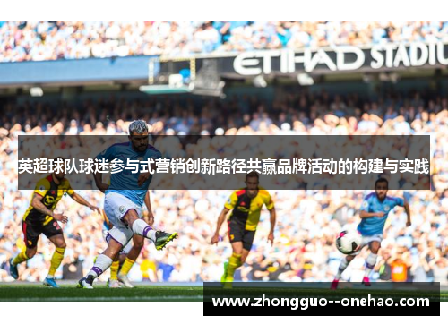 英超球队球迷参与式营销创新路径共赢品牌活动的构建与实践 英超球队球迷参与式营销创新路径共赢品牌活动的构建与实践