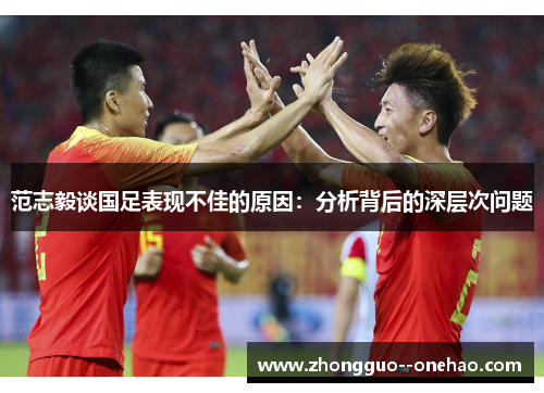 范志毅谈国足表现不佳的原因:分析背后的深层次问题 范志毅谈国足表现不佳的原因:分析背后的深层次问题