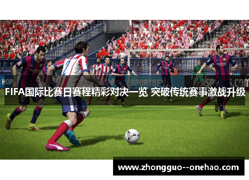 FIFA国际比赛日赛程精彩对决一览 突破传统赛事激战升级
