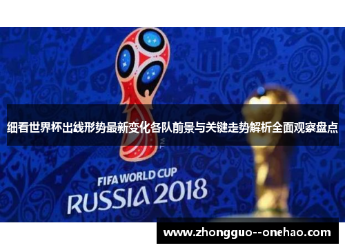 细看世界杯出线形势最新变化各队前景与关键走势解析全面观察盘点