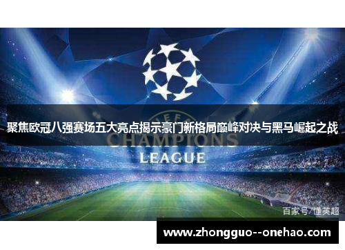 聚焦欧冠八强赛场五大亮点揭示豪门新格局巅峰对决与黑马崛起之战