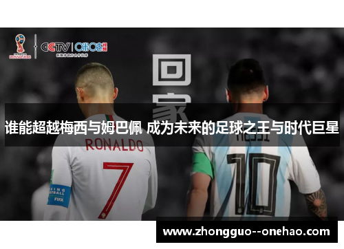 谁能超越梅西与姆巴佩 成为未来的足球之王与时代巨星