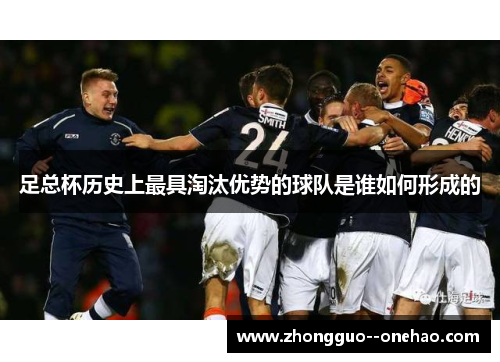 足总杯历史上最具淘汰优势的球队是谁如何形成的