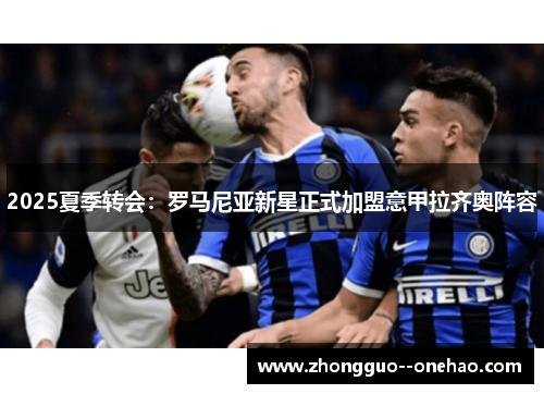 2025夏季转会：罗马尼亚新星正式加盟意甲拉齐奥阵容