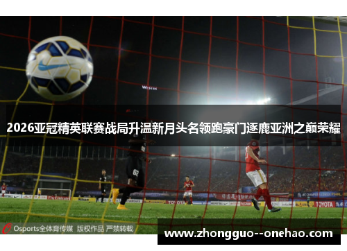 2026亚冠精英联赛战局升温新月头名领跑豪门逐鹿亚洲之巅荣耀