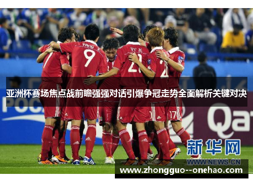 亚洲杯赛场焦点战前瞻强强对话引爆争冠走势全面解析关键对决