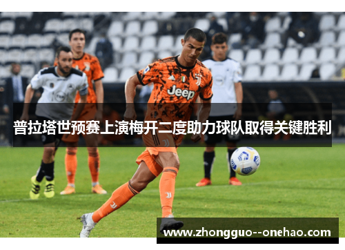 普拉塔世预赛上演梅开二度助力球队取得关键胜利