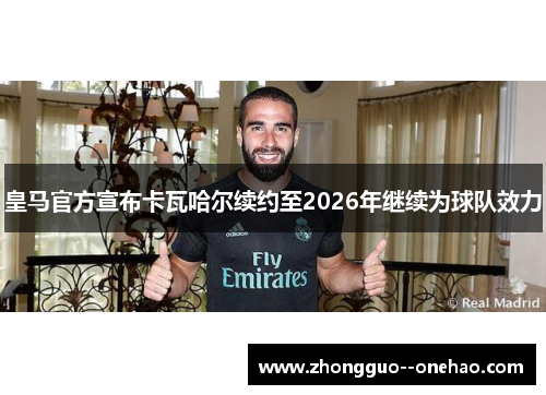 皇马官方宣布卡瓦哈尔续约至2026年继续为球队效力