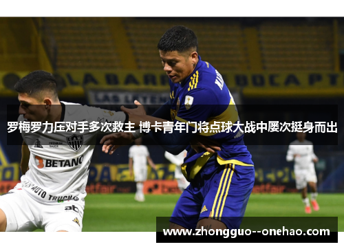 罗梅罗力压对手多次救主 博卡青年门将点球大战中屡次挺身而出