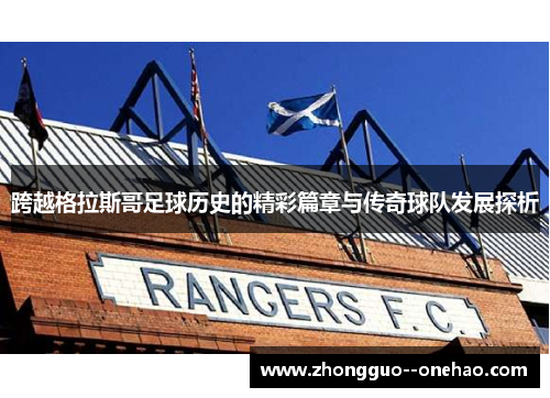跨越格拉斯哥足球历史的精彩篇章与传奇球队发展探析