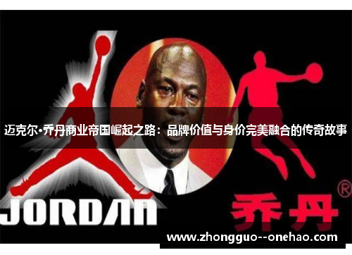 迈克尔·乔丹商业帝国崛起之路：品牌价值与身价完美融合的传奇故事