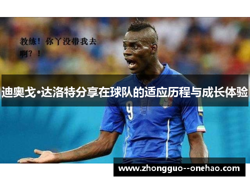 迪奥戈·达洛特分享在球队的适应历程与成长体验
