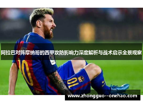 阿拉巴对阵摩纳哥的西甲攻防影响力深度解析与战术启示全景观察