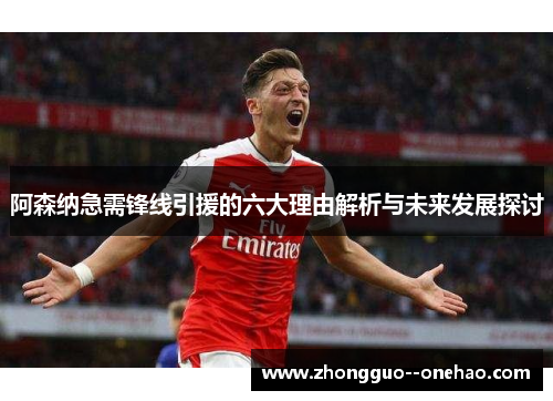 阿森纳急需锋线引援的六大理由解析与未来发展探讨