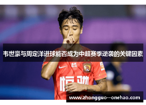 韦世豪与周定洋进球能否成为中超赛季逆袭的关键因素