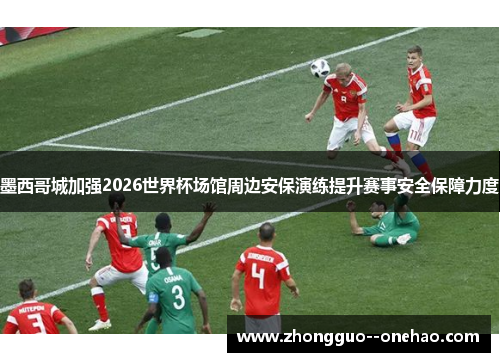 墨西哥城加强2026世界杯场馆周边安保演练提升赛事安全保障力度