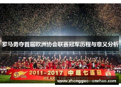 罗马勇夺首届欧洲协会联赛冠军历程与意义分析 罗马勇夺首届欧洲协会联赛冠军历程与意义分析