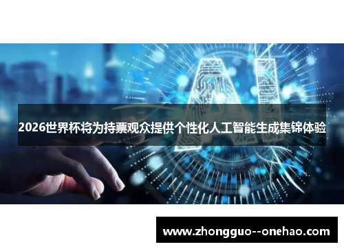 2026世界杯将为持票观众提供个性化人工智能生成集锦体验 2026世界杯将为持票观众提供个性化人工智能生成集锦体验